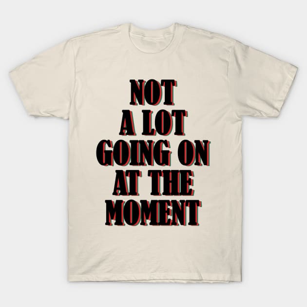 Not a lot going on at the moment. T-Shirt by SamridhiVerma18